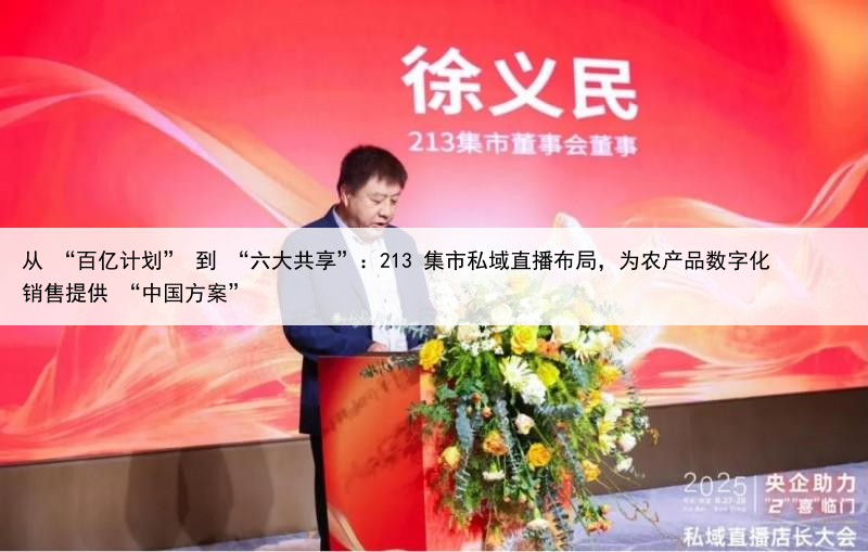 从 “百亿计划” 到 “六大共享”：213 集市私域直播布局，为农产品数字化销售提供 “中国方案”