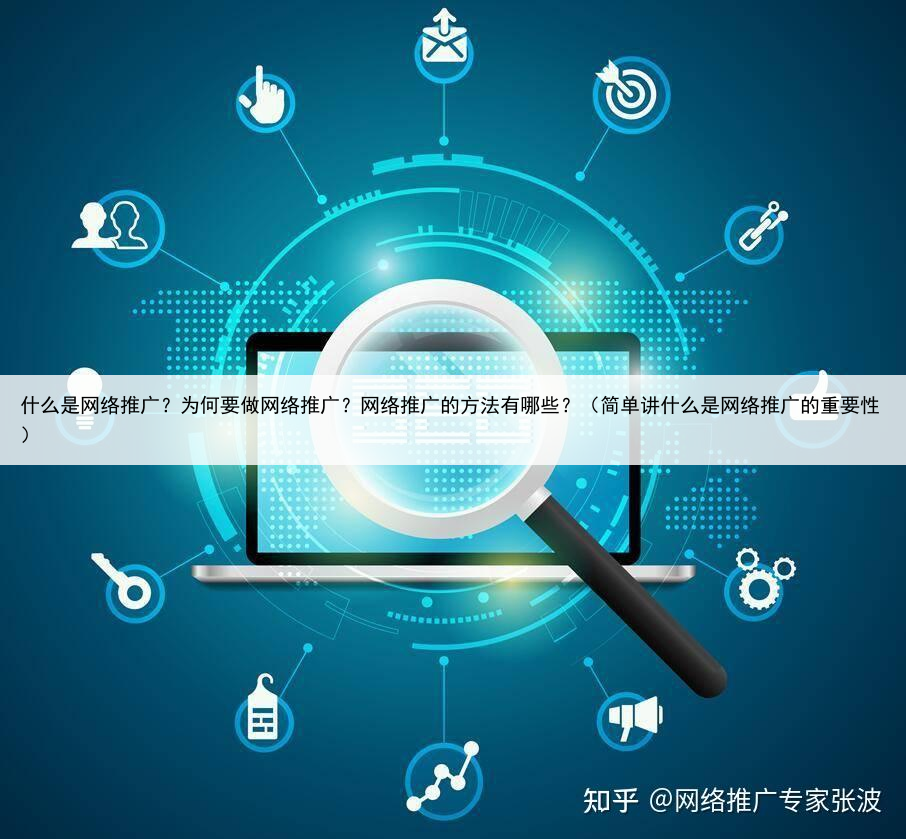 什么是网络推广?为何要做网络推广?网络推广的方法有哪些?(简单讲什么是网络推广的重要性)