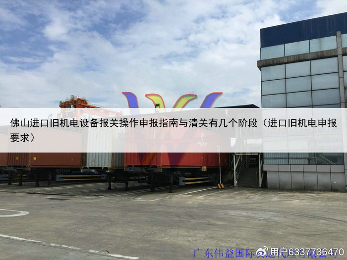 佛山进口旧机电设备报关操作申报指南与清关有几个阶段（进口旧机电申报要求）