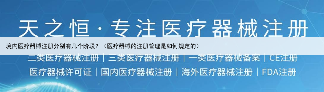 境内医疗器械注册分别有几个阶段？（医疗器械的注册管理是如何规定的）