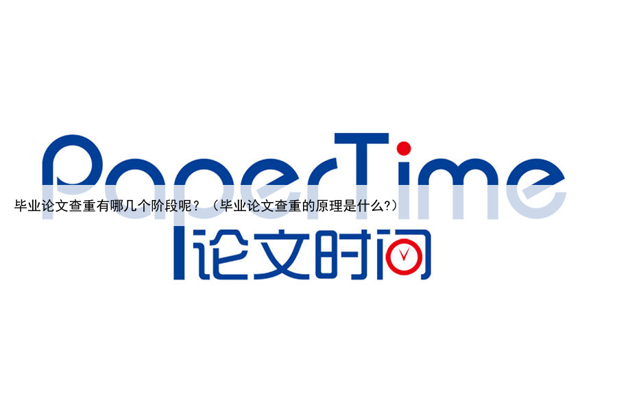 毕业论文查重有哪几个阶段呢？（毕业论文查重的原理是什么?）