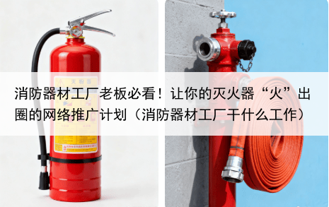 消防器材工厂老板必看！让你的灭火器“火”出圈的网络推广计划（消防器材工厂干什么工作）