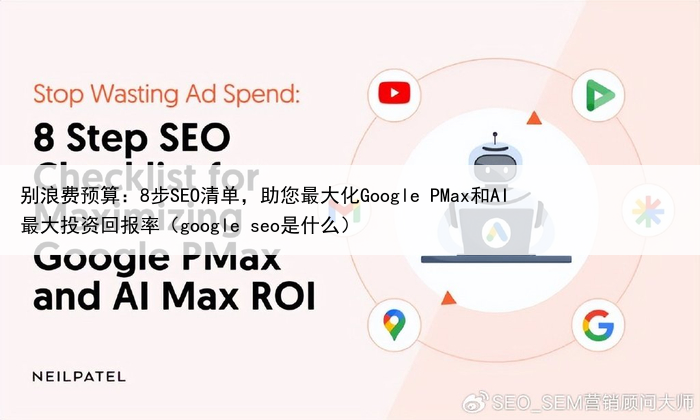 别浪费预算:8步SEO清单,助您最大化Google PMax和AI最大投资回报率(google seo是什么)