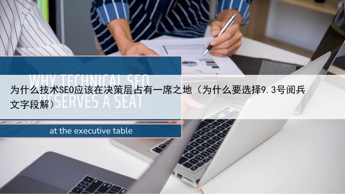 为什么技术SEO应该在决策层占有一席之地（为什么要选择9.3号阅兵文字段解）