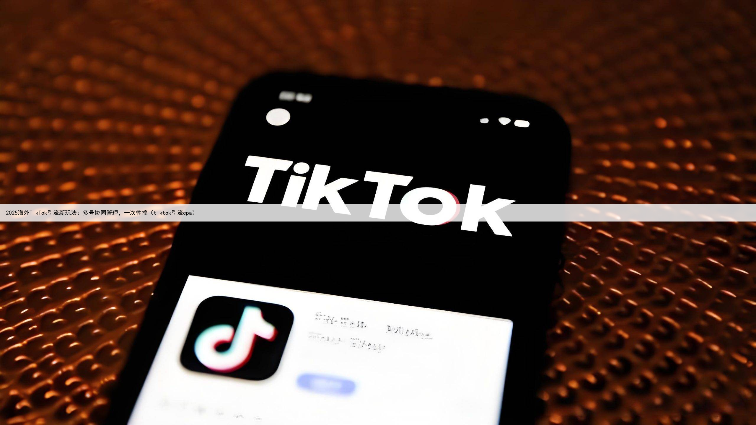 2025海外TikTok引流新玩法:多号协同管理,一次性搞(tiktok引流cpa)