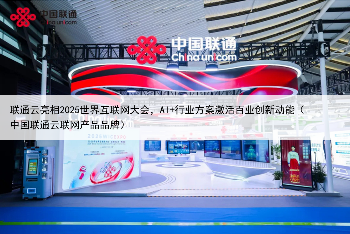 联通云亮相2025世界互联网大会，AI+行业方案激活百业创新动能（中国联通云联网产品品牌）