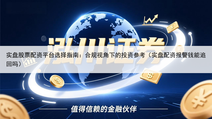 实盘股票配资平台选择指南：合规视角下的投资参考（实盘配资报警钱能追回吗）