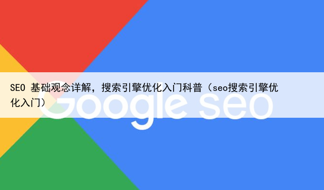 SEO 基础观念详解，搜索引擎优化入门科普（seo搜索引擎优化入门）