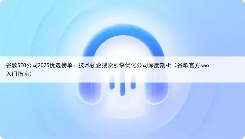 谷歌SEO公司2025优选榜单：技术强企搜索引擎优化公司深度剖析（谷歌官方seo入门指南）