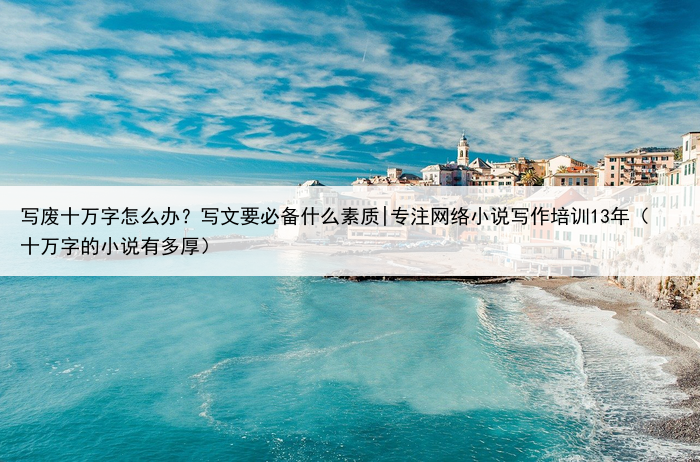 写废十万字怎么办？写文要必备什么素质|专注网络小说写作培训13年（十万字的小说有多厚）
