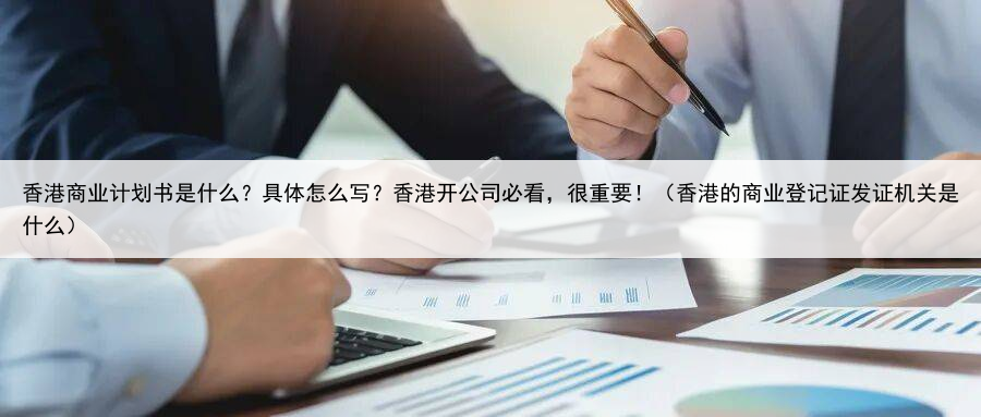 香港商业计划书是什么?具体怎么写?香港开公司必看,很重要!(香港的商业登记证发证机关是什么)