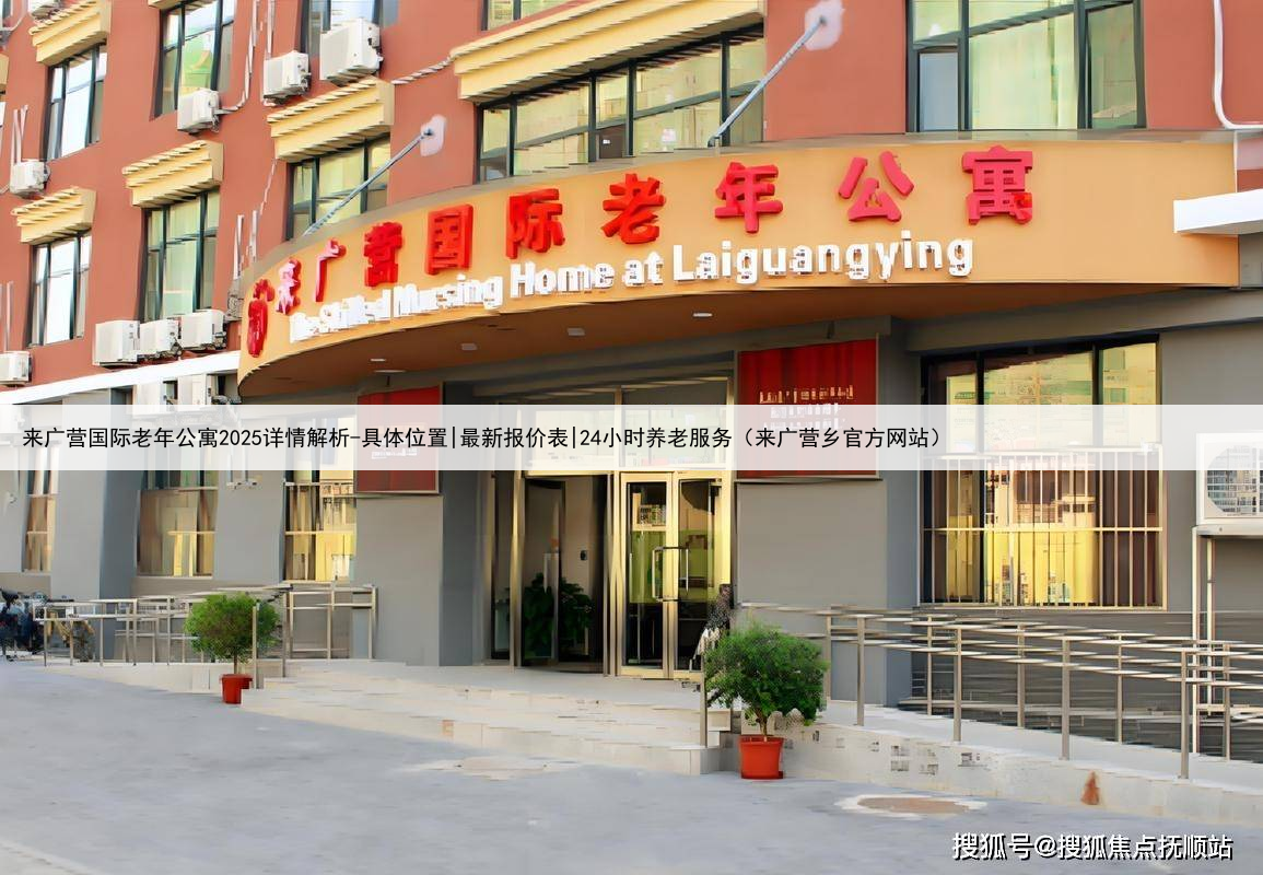 来广营国际老年公寓2025详情解析-具体位置|最新报价表|24小时养老服务(来广营乡官方网站)