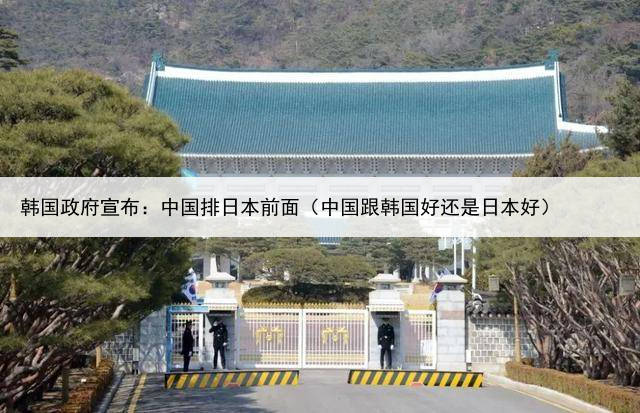韩国政府宣布：中国排日本前面（中国跟韩国好还是日本好）