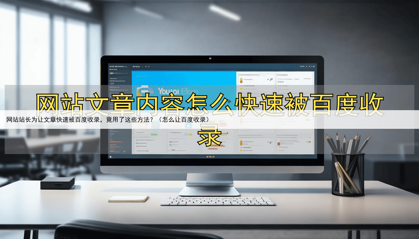 网站站长为让文章快速被百度收录，竟用了这些方法？（怎么让百度收录）