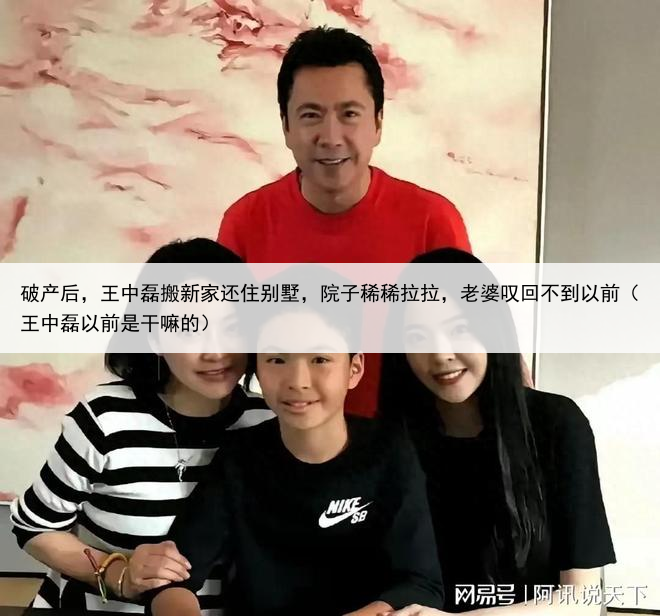 破产后，王中磊搬新家还住别墅，院子稀稀拉拉，老婆叹回不到以前（王中磊以前是干嘛的）