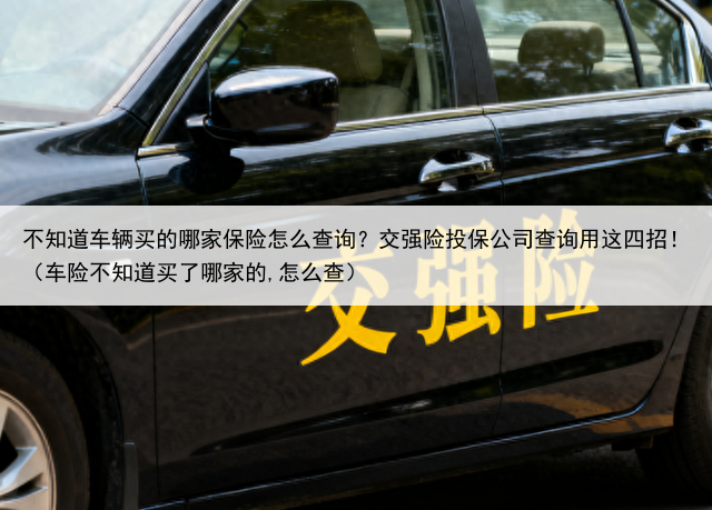 不知道车辆买的哪家保险怎么查询?交强险投保公司查询用这四招!(车险不知道买了哪家的,怎么查)