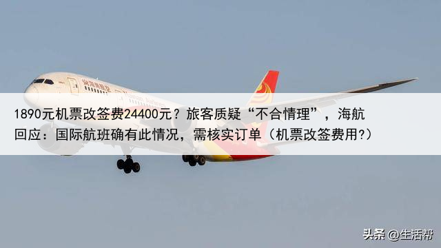 1890元机票改签费24400元？旅客质疑“不合情理”，海航回应：国际航班确有此情况，需核实订单（机票改签费用?）