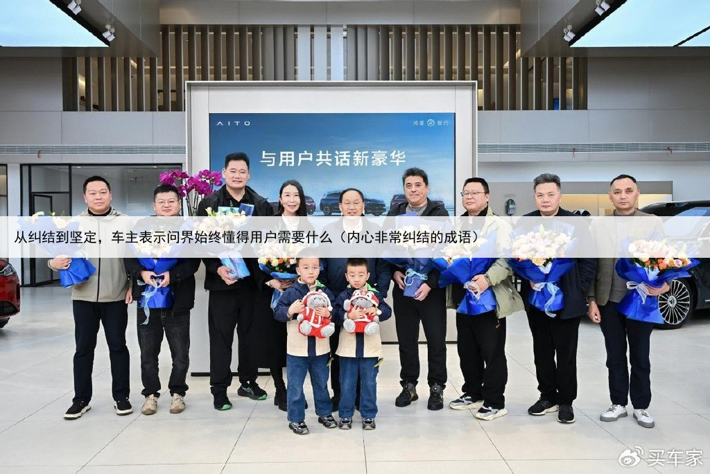 从纠结到坚定,车主表示问界始终懂得用户需要什么(内心非常纠结的成语)