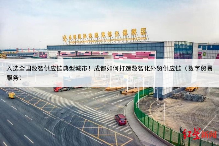 入选全国数智供应链典型城市!成都如何打造数智化外贸供应链(数字贸易服务)