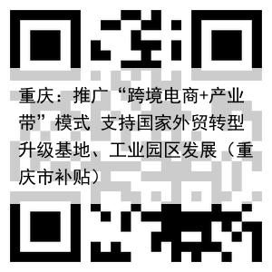 重庆:推广“跨境电商+产业带”模式 支持国家外贸转型升级基地、工业园区发展(重庆市补贴)