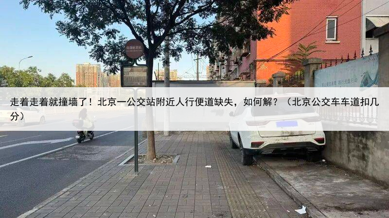 走着走着就撞墙了!北京一公交站附近人行便道缺失,如何解?(北京公交车车道扣几分)