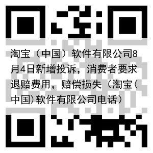 淘宝(中国)软件有限公司8月4日新增投诉,消费者要求退赔费用,赔偿损失(淘宝(中国)软件有限公司电话)