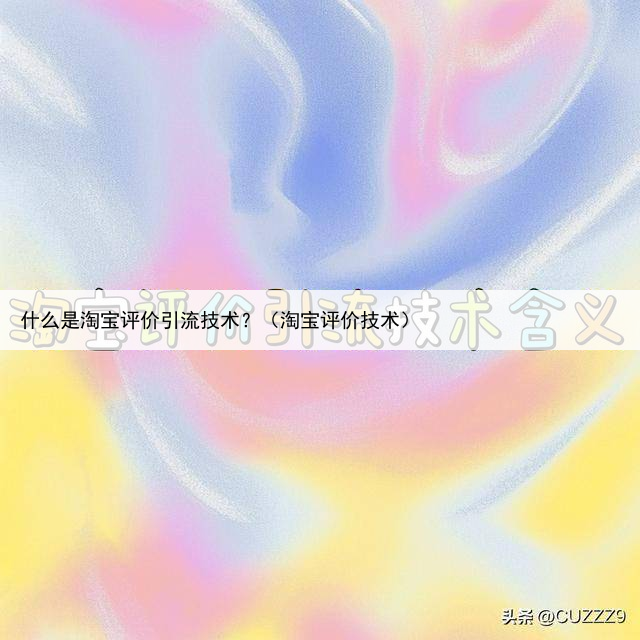 什么是淘宝评价引流技术？（淘宝评价技术）