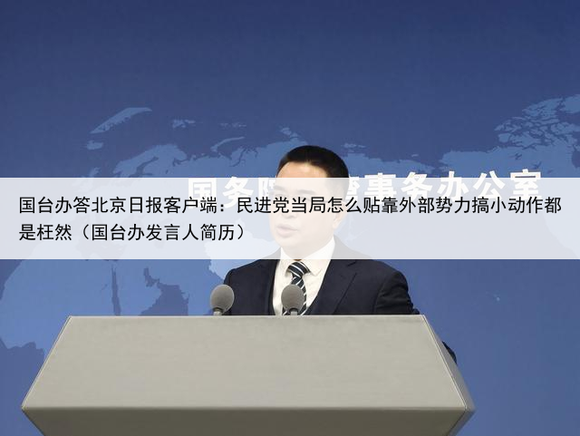国台办答北京日报客户端:民进党当局怎么贴靠外部势力搞小动作都是枉然(国台办发言人简历)