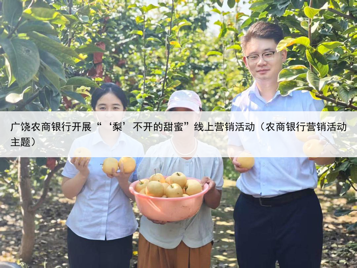 广饶农商银行开展“‘梨’不开的甜蜜”线上营销活动（农商银行营销活动主题）