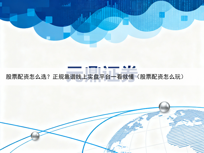 股票配资怎么选?正规靠谱线上实盘平台一看就懂(股票配资怎么玩)