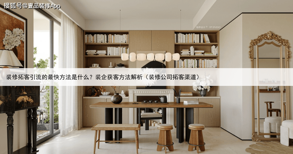 装修拓客引流的最快方法是什么？装企获客方法解析（装修公司拓客渠道）