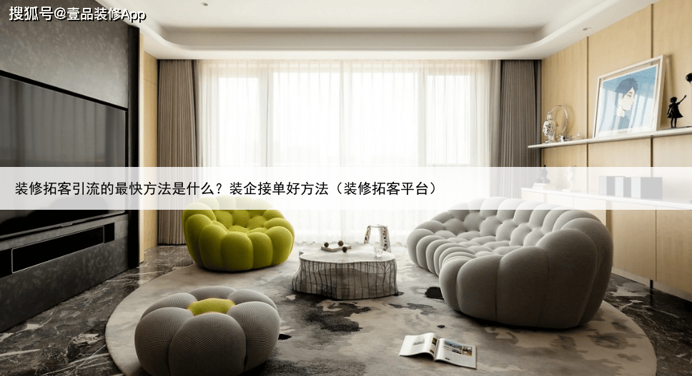 装修拓客引流的最快方法是什么?装企接单好方法(装修拓客平台)