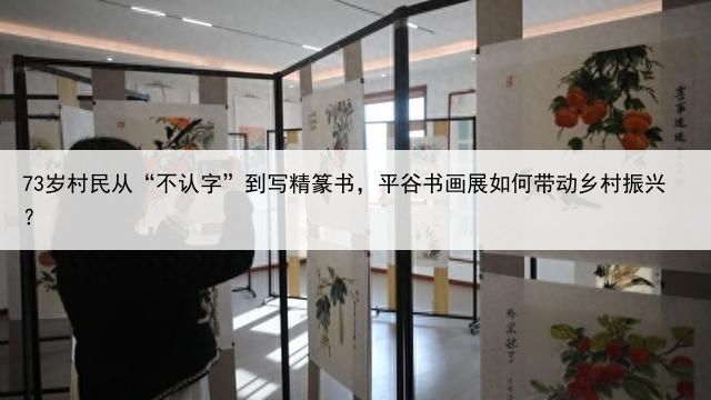 73岁村民从“不认字”到写精篆书，平谷书画展如何带动乡村振兴？