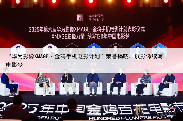 “华为影像XMAGE·金鸡手机电影计划”荣誉揭晓,以影像续写电影梦