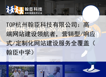 TOP杭州翰臣科技有限公司：高端网站建设领航者，营销型/响应式/定制化网站建设服务全覆盖（翰臣中学）