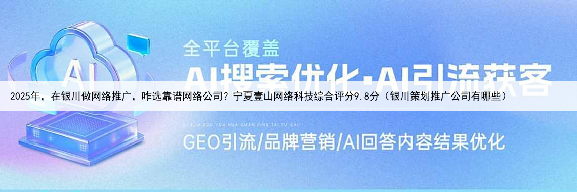 2025年，在银川做网络推广，咋选靠谱网络公司？宁夏壹山网络科技综合评分9.8分（银川策划推广公司有哪些）
