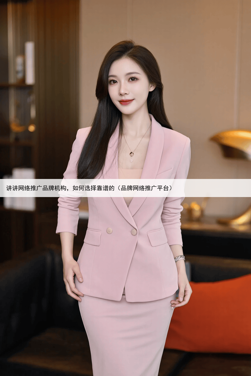 讲讲网络推广品牌机构,如何选择靠谱的(品牌网络推广平台)