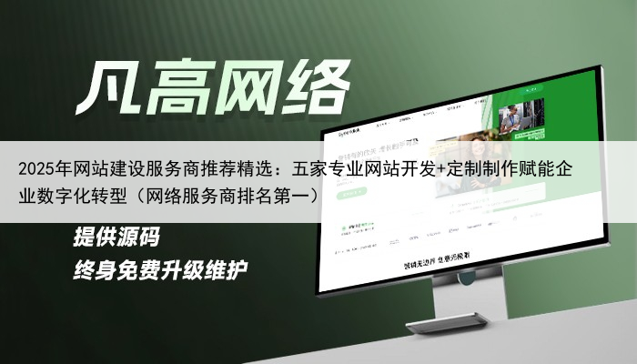 2025年网站建设服务商推荐精选：五家专业网站开发+定制制作赋能企业数字化转型（网络服务商排名第一）