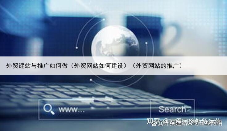 外贸建站与推广如何做(外贸网站如何建设)(外贸网站的推广)