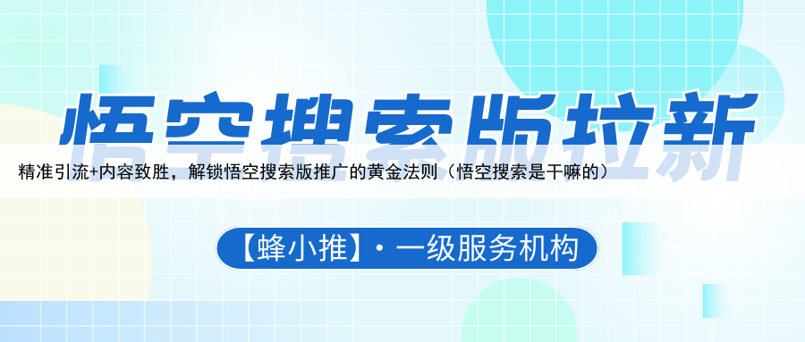 精准引流+内容致胜，解锁悟空搜索版推广的黄金法则（悟空搜索是干嘛的）