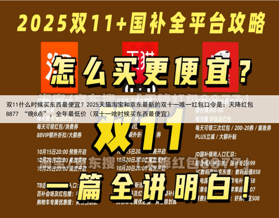 双11什么时候买东西最便宜？2025天猫淘宝和京东最新的双十一唯一红包口令是：天降红包8877 “晚8点”，全年最低价（双十一啥时候买东西最便宜）