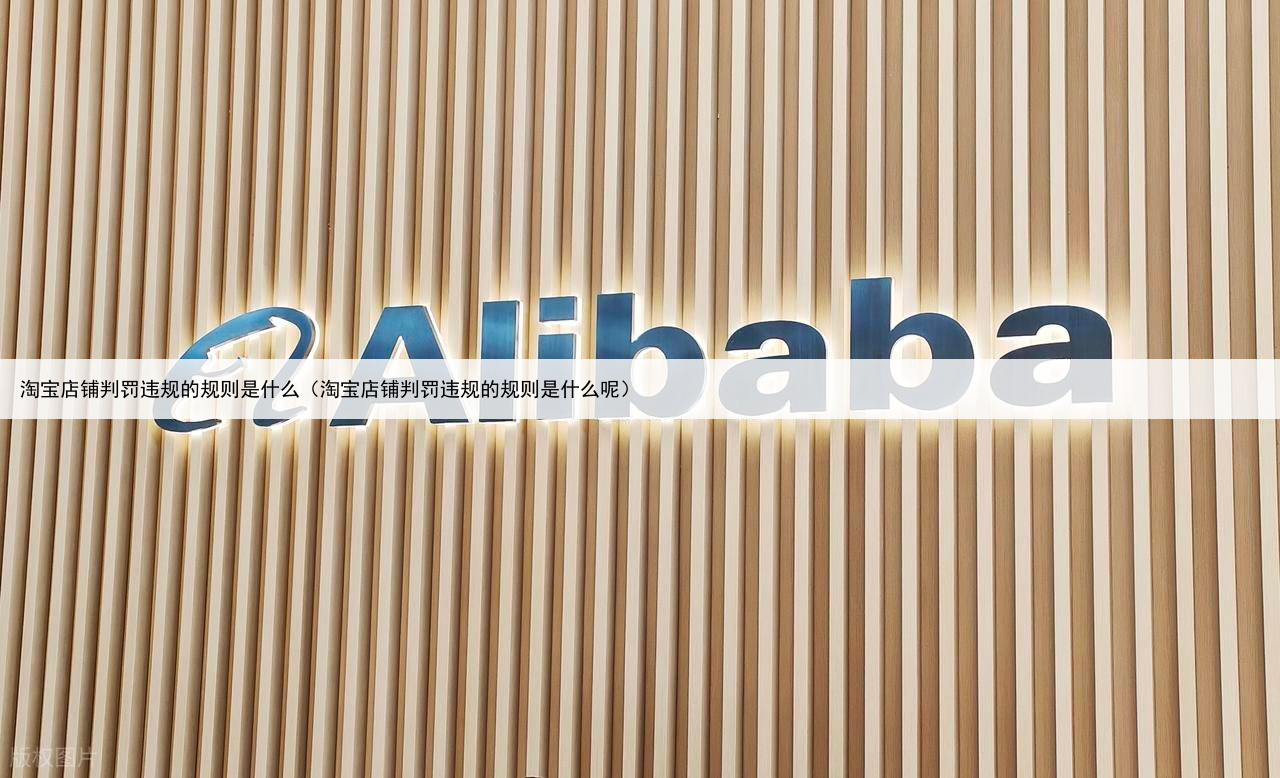 淘宝店铺判罚违规的规则是什么(淘宝店铺判罚违规的规则是什么呢)