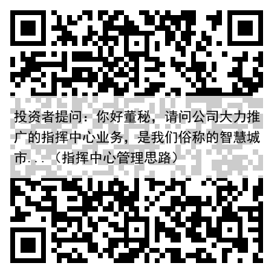 投资者提问:你好董秘,请问公司大力推广的指挥中心业务,是我们俗称的智慧城市...(指挥中心管理思路)