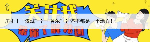 历史丨“汉城”？“首尔”？还不都是一个地方！