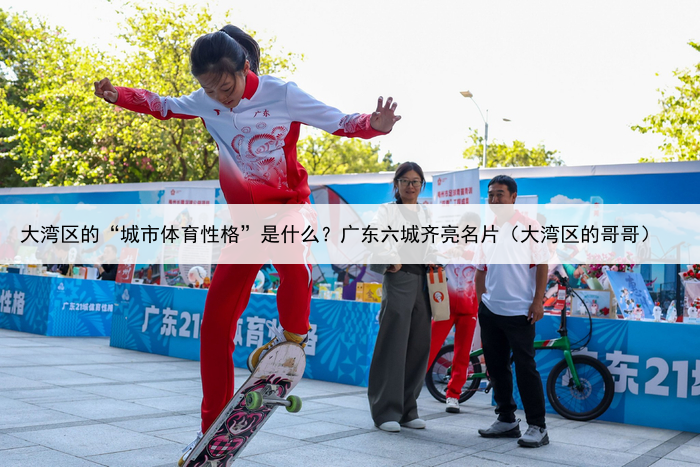 大湾区的“城市体育性格”是什么？广东六城齐亮名片（大湾区的哥哥）