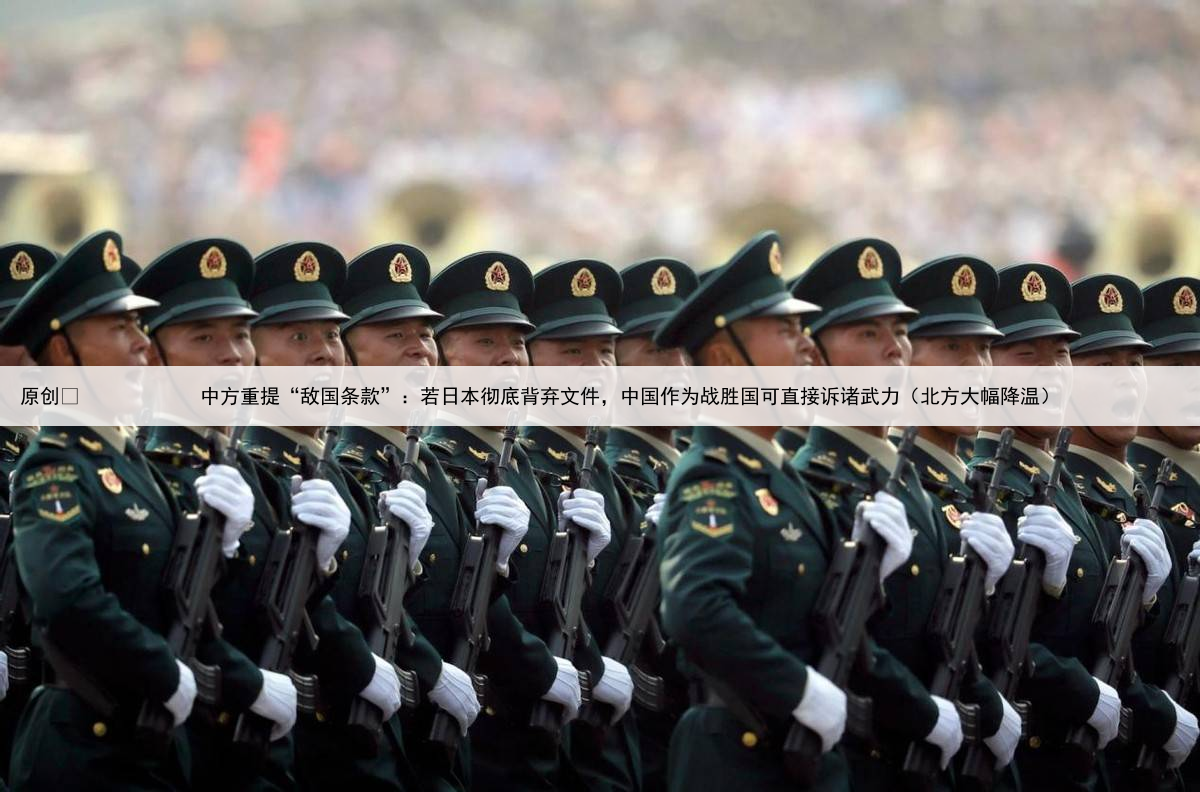 原创
            中方重提“敌国条款”：若日本彻底背弃文件，中国作为战胜国可直接诉诸武力（北方大幅降温）