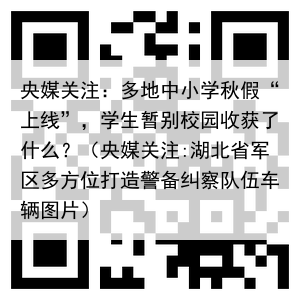 央媒关注：多地中小学秋假“上线”，学生暂别校园收获了什么？（央媒关注:湖北省军区多方位打造警备纠察队伍车辆图片）