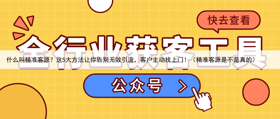什么叫精准客源？这5大方法让你告别无效引流，客户主动找上门！（精准客源是不是真的）