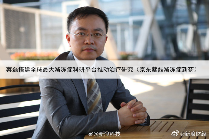 蔡磊搭建全球最大渐冻症科研平台推动治疗研究(京东蔡磊渐冻症新药)