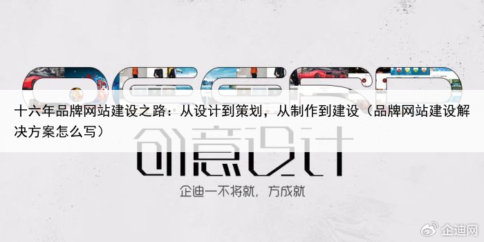 十六年品牌网站建设之路:从设计到策划,从制作到建设(品牌网站建设解决方案怎么写)